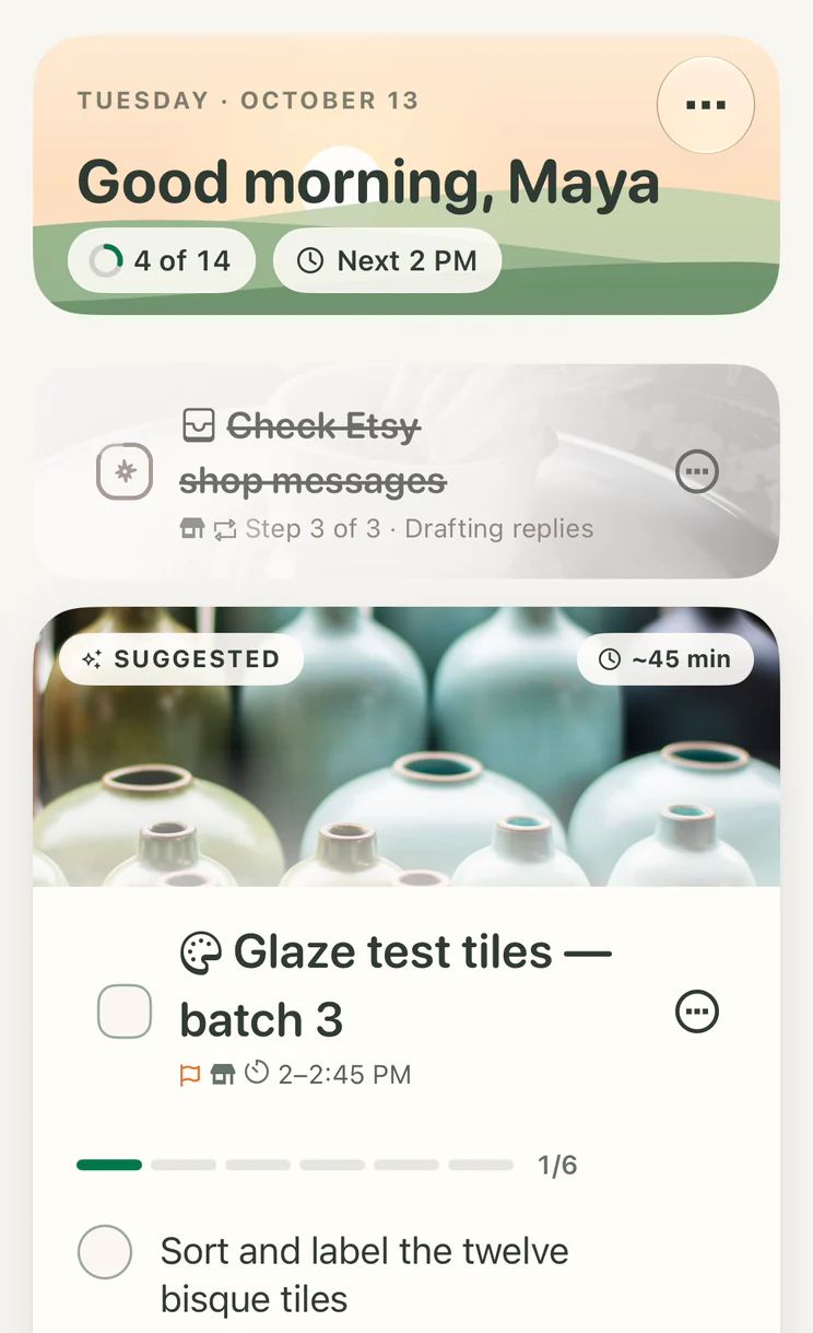Maya’s Today on the folded phone: Good morning, Maya, 4 of 14 done, Check Etsy shop messages crossed off while her agent drafts the replies, and the suggested step, Glaze test tiles — batch 3.